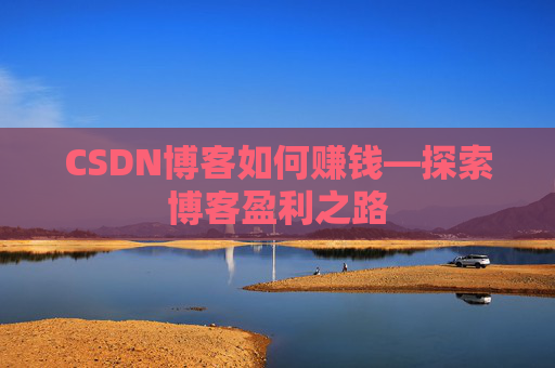 CSDN博客如何赚钱—探索博客盈利之路