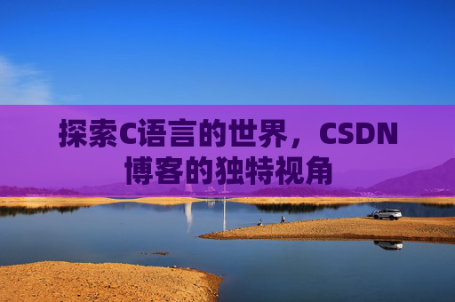 探索C语言的世界，CSDN博客的独特视角